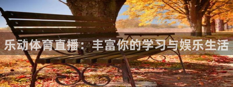 乐动体育直播：丰富你的学习与娱乐生活