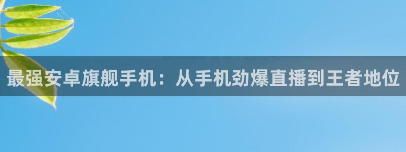 最强安卓旗舰手机：从手机劲爆直播到王者地位