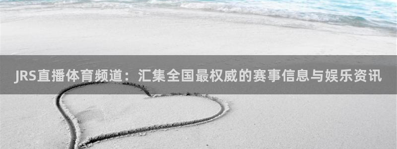 JRS直播体育频道：汇集全国最权威的赛事信息与娱乐资讯