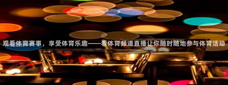 观看体育赛事，享受体育乐趣——看体育频道直播让你随时随地参与体育活动